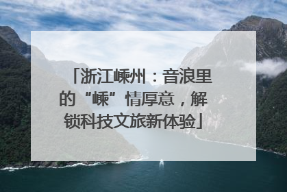 浙江嵊州：音浪里的“嵊”情厚意，解锁科技文旅新体验